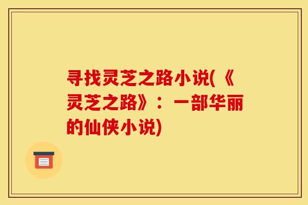 寻找灵芝之路小说(《灵芝之路》：一部华丽的仙侠小说)