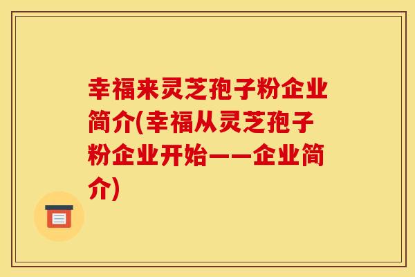幸福来灵芝孢子粉企业简介(幸福从灵芝孢子粉企业开始——企业简介)