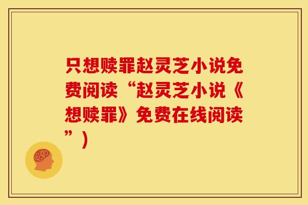 只想赎罪赵灵芝小说免费阅读“赵灵芝小说《想赎罪》免费在线阅读”)