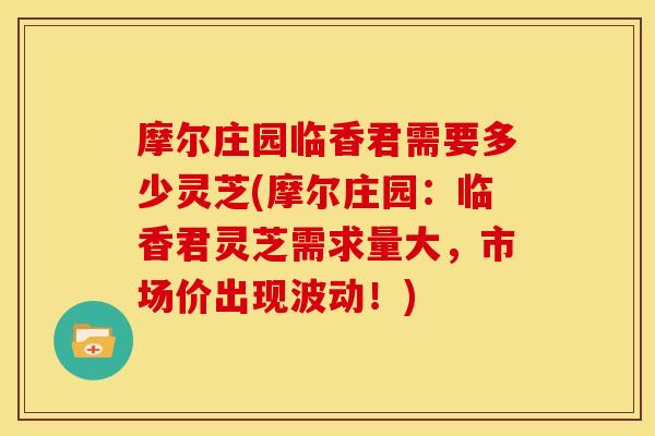 摩尔庄园临香君需要多少灵芝(摩尔庄园:临香君灵芝需求量大,市场价出现波动!)