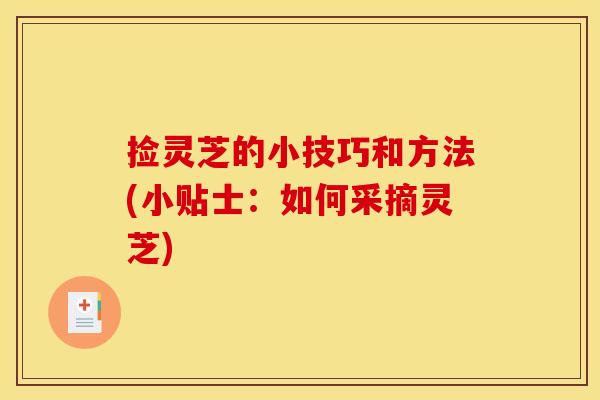 捡灵芝的小技巧和方法(小贴士：如何采摘灵芝)