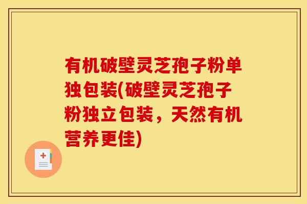 有机破壁灵芝孢子粉单独包装(破壁灵芝孢子粉独立包装,天然有机营养更佳)