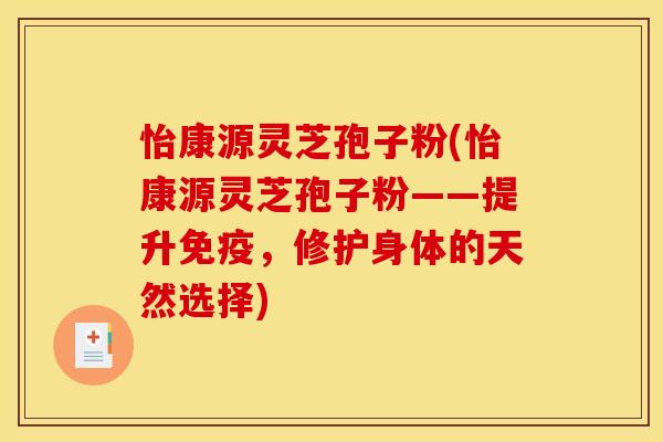怡康源灵芝孢子粉(怡康源灵芝孢子粉——提升免疫，修护身体的天然选择)