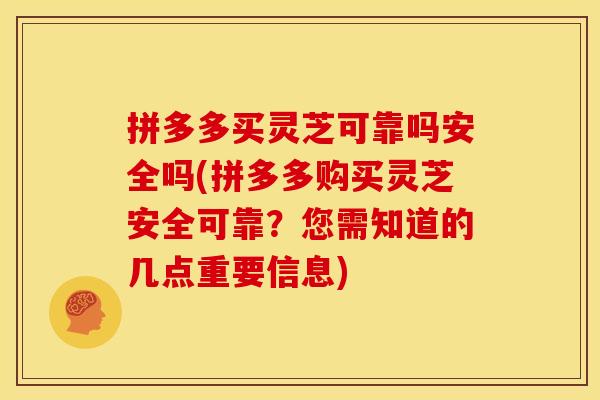 拼多多买灵芝可靠吗安全吗(拼多多购买灵芝安全可靠?您需知道的几点重要信息)