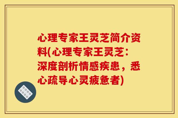 心理专家王灵芝简介资料(心理专家王灵芝：深度剖析情感疾患，悉心疏导心灵疲惫者)