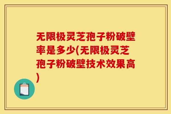 无限极灵芝孢子粉破壁率是多少(无限极灵芝孢子粉破壁技术效果高)