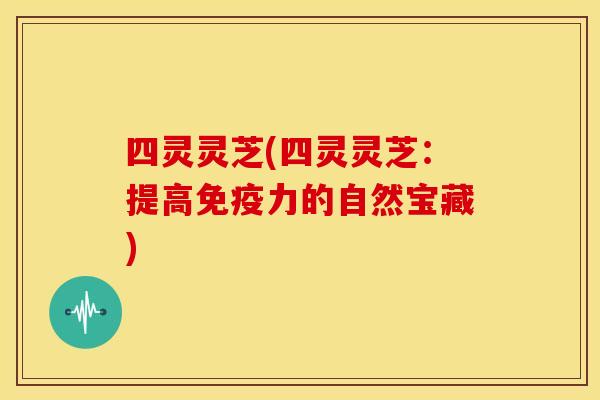四灵灵芝(四灵灵芝:提高免疫力的自然宝藏)