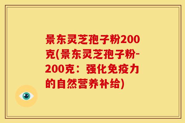 景东灵芝孢子粉200克(景东灵芝孢子粉-200克:强化免疫力的自然营养补给)