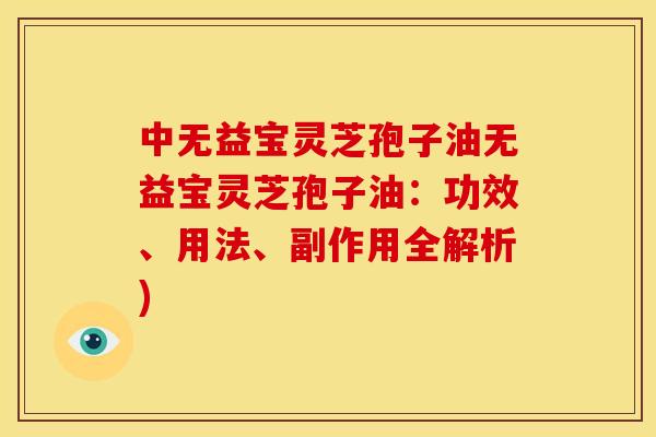 中无益宝灵芝孢子油无益宝灵芝孢子油:功效、用法、副作用全解析)