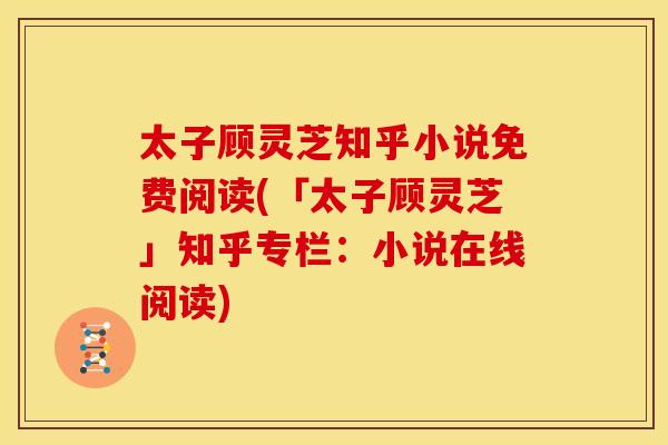 太子顾灵芝知乎小说免费阅读(「太子顾灵芝」知乎专栏:小说在线阅读)