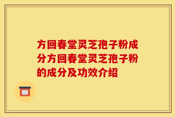 方回春堂灵芝孢子粉成分方回春堂灵芝孢子粉的成分及功效介绍