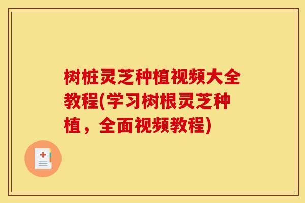树桩灵芝种植视频大全教程(学习树根灵芝种植，全面视频教程)