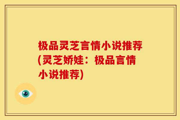 极品灵芝言情小说推荐(灵芝娇娃：极品言情小说推荐)