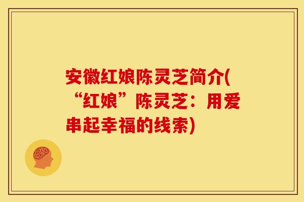 安徽红娘陈灵芝简介(“红娘”陈灵芝:用爱串起幸福的线索)