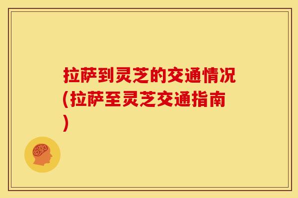 拉萨到灵芝的交通情况(拉萨至灵芝交通指南)