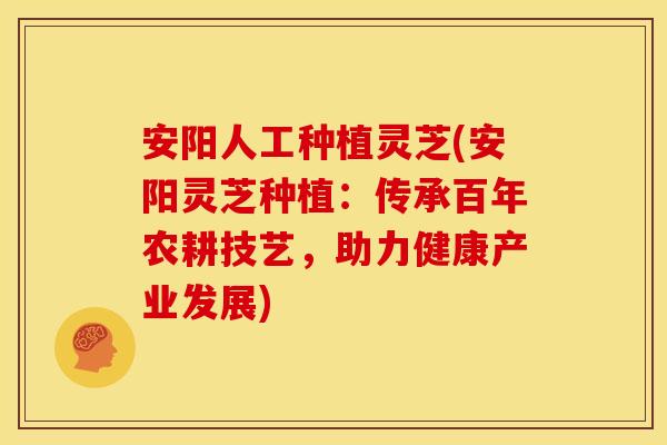 安阳人工种植灵芝(安阳灵芝种植:传承百年农耕技艺,助力健康产业发展)