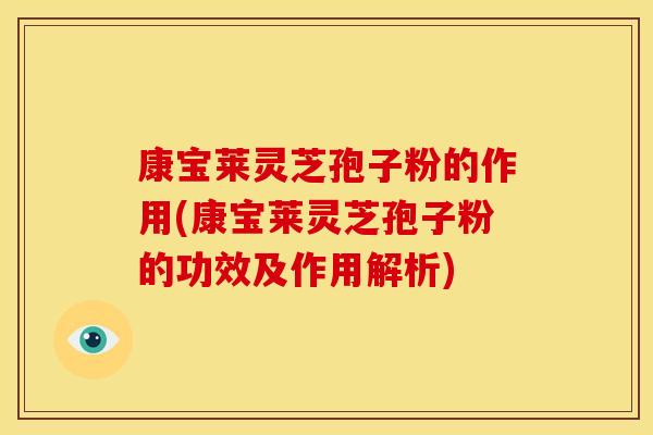 康宝莱灵芝孢子粉的作用(康宝莱灵芝孢子粉的功效及作用解析)