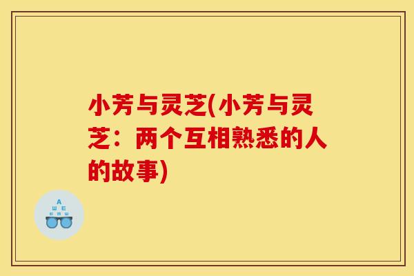 小芳与灵芝(小芳与灵芝:两个互相熟悉的人的故事)