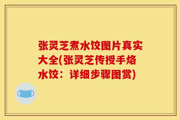 张灵芝煮水饺图片真实大全(张灵芝传授手烙水饺：详细步骤图赏)