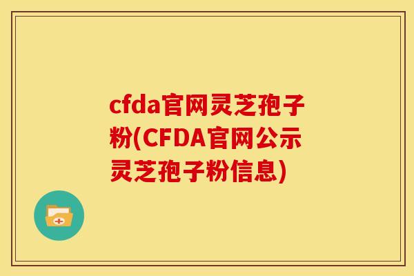 cfda官网灵芝孢子粉(CFDA官网公示灵芝孢子粉信息)