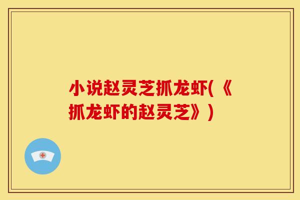 小说赵灵芝抓龙虾(《抓龙虾的赵灵芝》)
