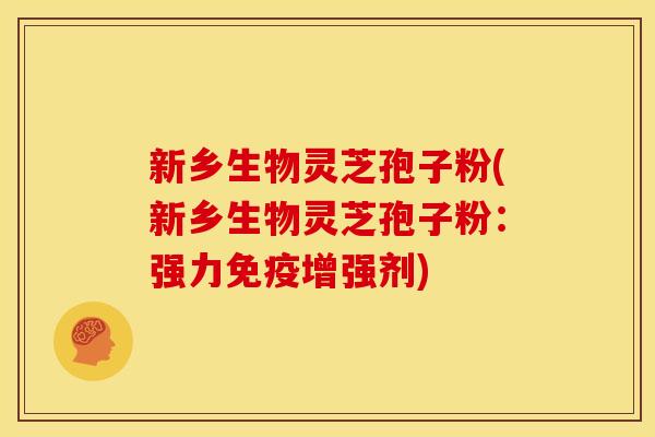 新乡生物灵芝孢子粉(新乡生物灵芝孢子粉：强力免疫增强剂)