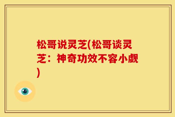 松哥说灵芝(松哥谈灵芝:神奇功效不容小觑)