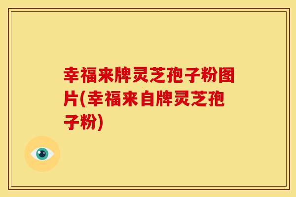 幸福来牌灵芝孢子粉图片(幸福来自牌灵芝孢子粉)