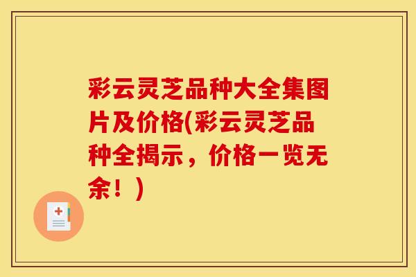 彩云灵芝品种大全集图片及价格(彩云灵芝品种全揭示，价格一览无余！)