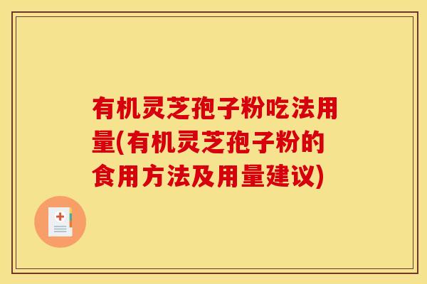 有机灵芝孢子粉吃法用量(有机灵芝孢子粉的食用方法及用量建议)