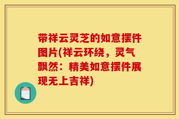 带祥云灵芝的如意摆件图片(祥云环绕,灵气飘然:精美如意摆件展现无上吉祥)