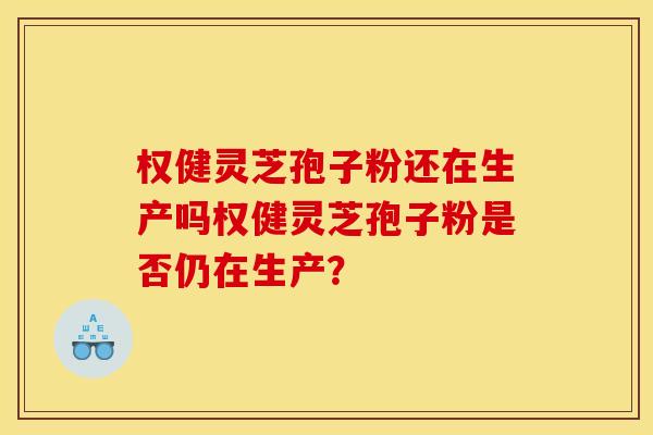 权健灵芝孢子粉还在生产吗权健灵芝孢子粉是否仍在生产?