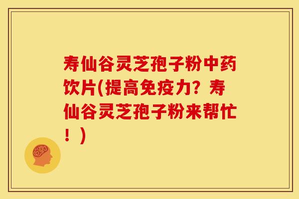 寿仙谷灵芝孢子粉中药饮片(提高免疫力?寿仙谷灵芝孢子粉来帮忙!)