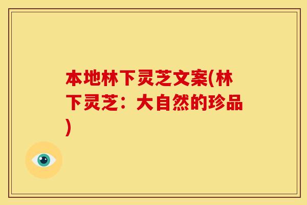 本地林下灵芝文案(林下灵芝:大自然的珍品)