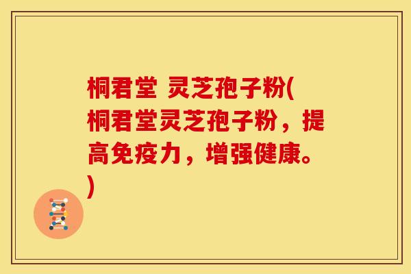 桐君堂 灵芝孢子粉(桐君堂灵芝孢子粉,提高免疫力,增强健康。)