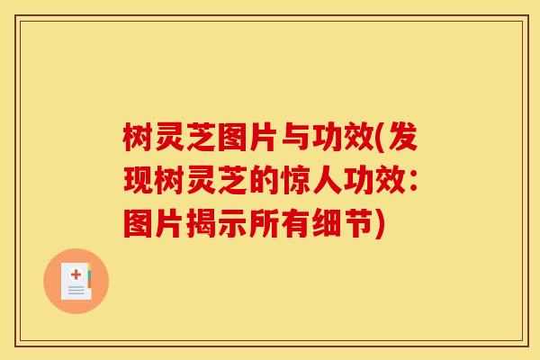 树灵芝图片与功效(发现树灵芝的惊人功效:图片揭示所有细节)