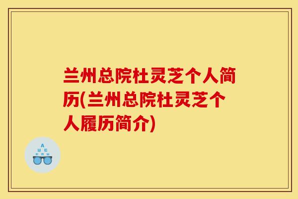 兰州总院杜灵芝个人简历(兰州总院杜灵芝个人履历简介)