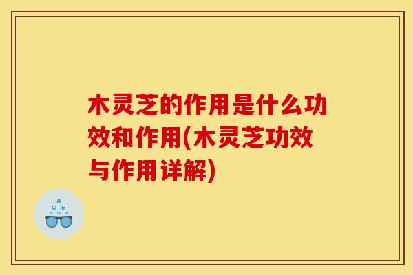 木灵芝的作用是什么功效和作用(木灵芝功效与作用详解)