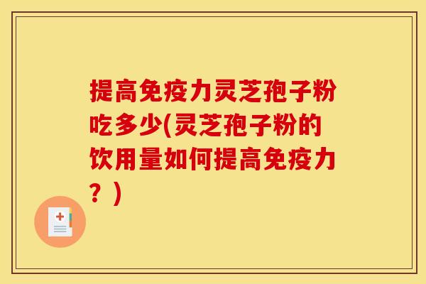 提高免疫力灵芝孢子粉吃多少(灵芝孢子粉的饮用量如何提高免疫力？)