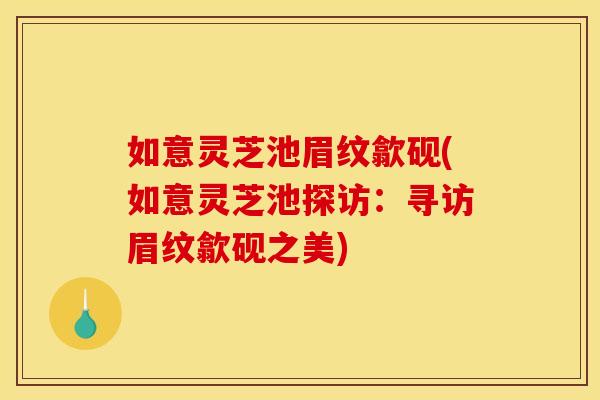 如意灵芝池眉纹歙砚(如意灵芝池探访:寻访眉纹歙砚之美)