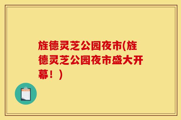 旌德灵芝公园夜市(旌德灵芝公园夜市盛大开幕！)
