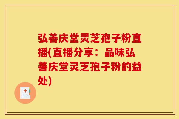 弘善庆堂灵芝孢子粉直播(直播分享:品味弘善庆堂灵芝孢子粉的益处)