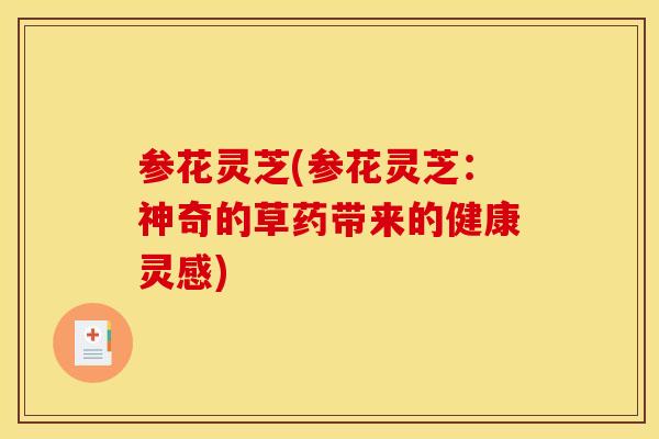 参花灵芝(参花灵芝：神奇的草药带来的健康灵感)