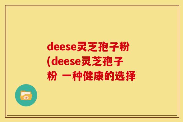 deese灵芝孢子粉(deese灵芝孢子粉 一种健康的选择