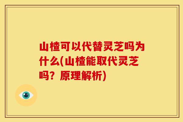山楂可以代替灵芝吗为什么(山楂能取代灵芝吗?原理解析)
