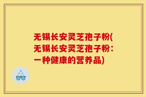 无锡长安灵芝孢子粉(无锡长安灵芝孢子粉:一种健康的营养品)