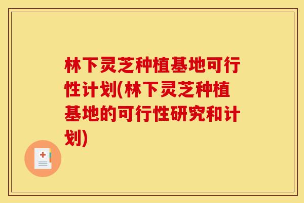 林下灵芝种植基地可行性计划(林下灵芝种植基地的可行性研究和计划)