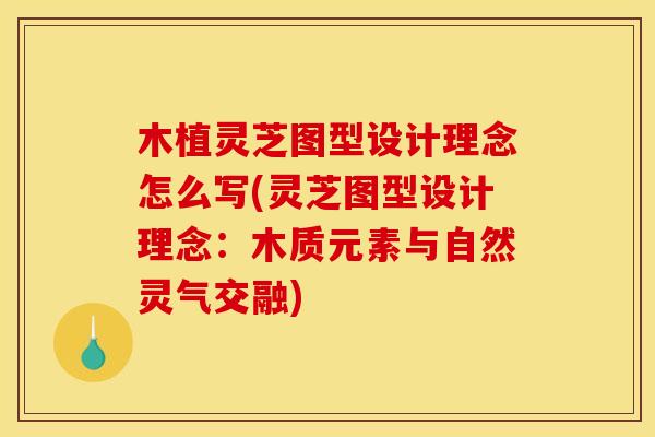 木植灵芝图型设计理念怎么写(灵芝图型设计理念：木质元素与自然灵气交融)