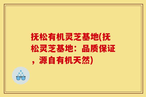 抚松有机灵芝基地(抚松灵芝基地:品质保证,源自有机天然)
