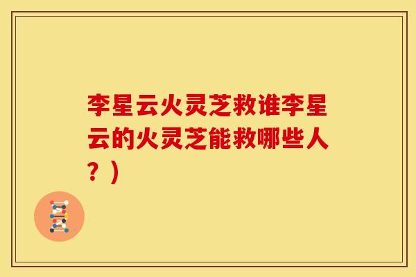 李星云火灵芝救谁李星云的火灵芝能救哪些人？)